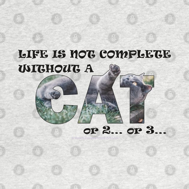 Life is not complete without a cat or 2 or 3 - grey cat oil painting word art by DawnDesignsWordArt